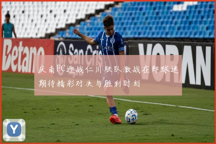 庆南FC迎战仁川联队激战在即球迷期待精彩对决与胜利时刻