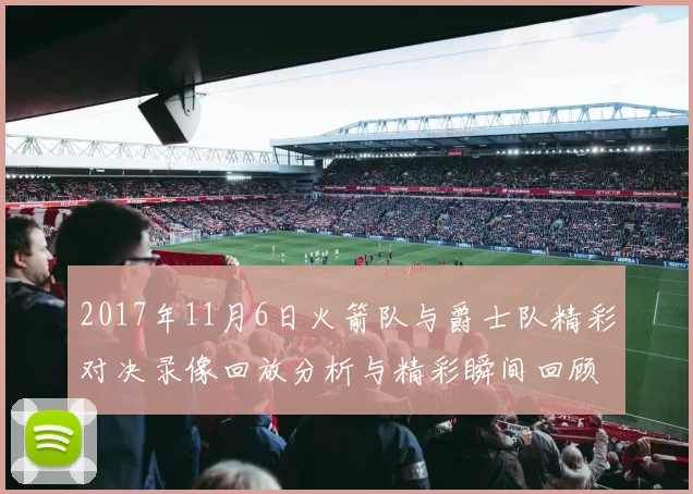2017年11月6日火箭队与爵士队精彩对决录像回放分析与精彩瞬间回顾